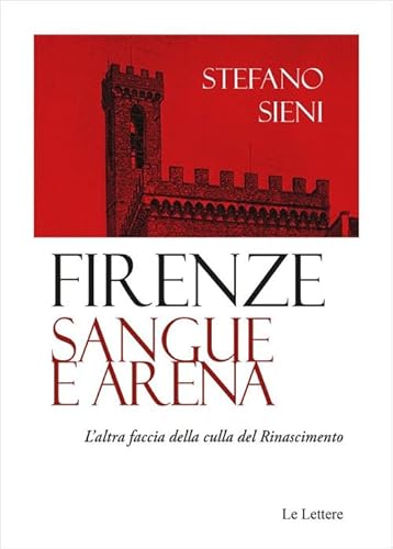 Firenze. Sangue e arena. L'altra faccia della culla del Rinascimento von Le Lettere