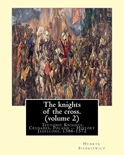 The knights of the cross. By:Henryk Sienkiewicz, translation from the polish: By: Jeremiah Curtin (1835-1906). VOLUME 2. Teutonic Knights, Crusades, Poland -- History Jagellons, 1386-1572