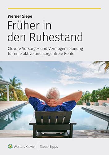 Früher in den Ruhestand: Clevere Vorsorge- und Vermögensplanung für eine aktive und sorgenfreie Rente von Wolters Kluwer Steuertipps GmbH