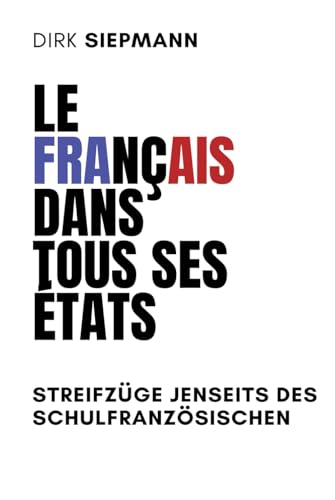 LE FRANÇAIS DANS TOUS SES ÉTATS: Streifzüge jenseits des Schulfranzösischen