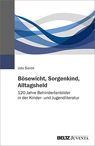 Bösewicht, Sorgenkind, Alltagsheld: 120 Jahre Behindertenbilder in der Kinder- und Jugendliteratur von Juventa Verlag GmbH