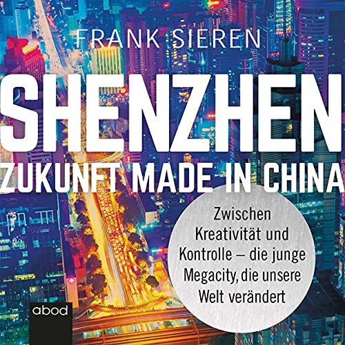 Shenzhen - Zukunft Made in China: Zwischen Kreativität und Kontrolle - die junge Megacity, die unsere Welt verändert