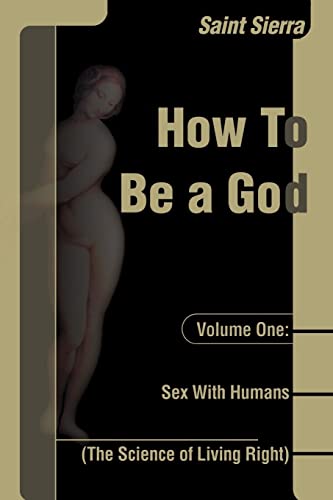 How to Be a God: Volume One: Sex With Humans, (The Science of Living Right) von Writers Club Press