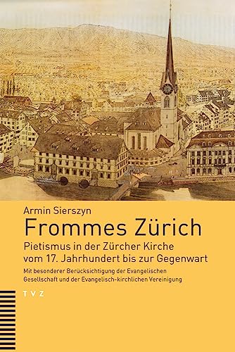 Frommes Zürich: Pietismus in der Zürcher Kirche vom 17. Jahrhundert bis zur Gegenwart. Mit besonderer Berücksichtigung der Evangelischen Gesellschaft und der Evangelisch-kirchlichen Vereinigung Frommes Zürich: Pietismus in der Zürcher Kirche vom 17. Jahrhundert bis zur Gegenwart. Mit besonderer Berücksichtigung der Evangelischen Gesellschaft und der Evangelisch-kirchlichen Vereinigung