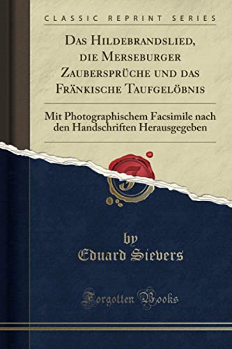 Das Hildebrandslied, die Merseburger Zaubersprüche und das Fränkische Taufgelöbnis (Classic Reprint): Mit Photographischem Facsimile nach den Handschriften Herausgegeben von Forgotten Books