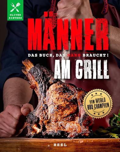 Männer am Grill - Das Buch, das Mann braucht! Grillbuch Grillrezepte Barbecue: vom World-BBQ-Champion Oliver Sievers