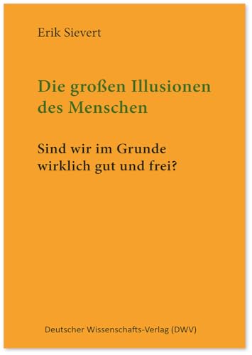 Die großen Illusionen des Menschen: Sind wir im Grunde wirklich gut und frei?