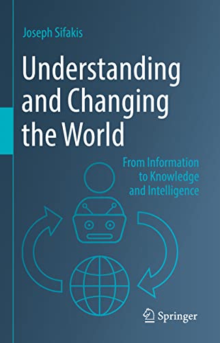 Understanding and Changing the World: From Information to Knowledge and Intelligence Understanding and Changing the World: From Information to Knowledge and Intelligence