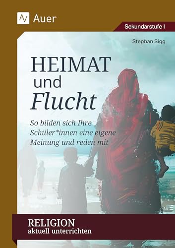 Religion aktuell unterrichten: Heimat & Flucht: So bilden sich Ihre Schüler*innen eine eigene Meinung und reden mit (5. bis 10. Klasse) von Auer Verlag i.d.AAP LW