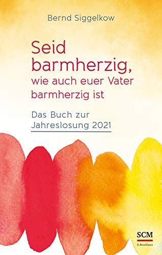 Seid barmherzig, wie auch euer Vater barmherzig ist: Das Buch zur Jahreslosung 2021 Seid barmherzig, wie auch euer Vater barmherzig ist: Das Buch zur Jahreslosung 2021