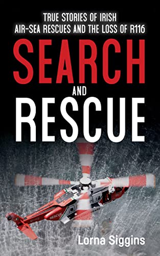 Search and Rescue: True Stories of Irish Air–Sea Rescues and the Loss of R116: Stories of Irish-air Sea Rescue and the Loss of R116