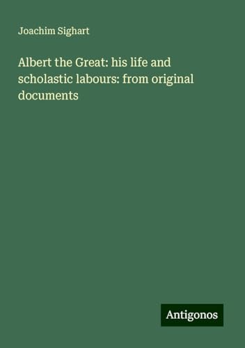 Albert the Great: his life and scholastic labours: from original documents von Antigonos Verlag