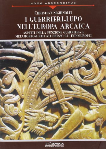 I guerrieri-lupo nell'Europa arcaica. Aspetti della funzione guerriera e metamorfosi rituali presso gli indoeuropei (Homo absconditus)
