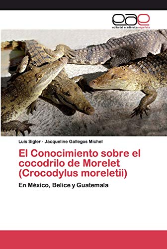 El Conocimiento sobre el cocodrilo de Morelet (Crocodylus moreletii): En México, Belice y Guatemala