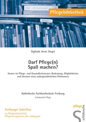 Darf Pflege(n) Spaß machen?: Humor im Pflege- und Gesundheitswesen: Bedeutung, Möglichkeiten und Grenzen eines außergewöhnlichen Phänomens: Humor im ... (Pflegebibliothek - Freiburger Schriften)