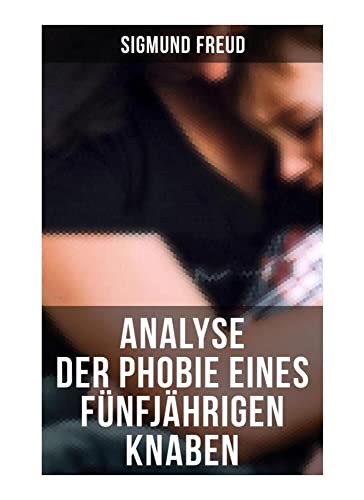 Sigmund Freud: Analyse der Phobie eines fünfjährigen Knaben Sigmund Freud: Analyse der Phobie eines fünfjährigen Knaben von Musaicum Books