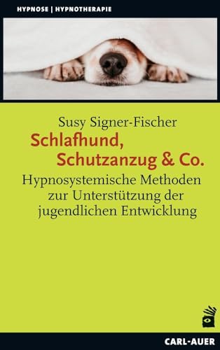 Schlafhund, Schutzanzug & Co.: Hypnosystemische Methoden zur Unterstützung der jugendlichen Entwicklung (Hypnose und Hypnotherapie)