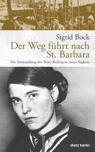 Der Weg führt nach St. Barbara: Die Verwandlung der Netty Reiling in Anna Seghers von Dietz Vlg Bln