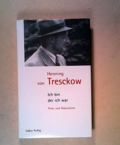Henning von Tresckow. Ich bin, der ich war. Texte und Dokumente: Texte und Dokumente zu Henning von Tresckow