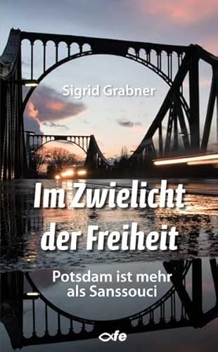 Im Zwielicht der Freiheit: Potsdam ist mehr als Sanssouci von Fe-Medienverlags GmbH