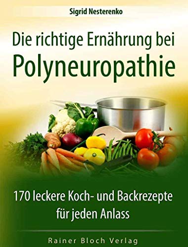 Die richtige Ernährung bei Polyneuropathie: 170 leckere Koch- und Backrezepte für jeden Anlass von Bloch, Rainer Verlag