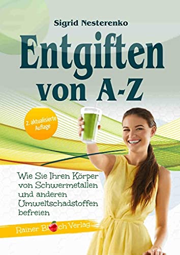 Entgiften von A bis Z: Wie Sie Ihren Körper von Schwermetallen und anderen Umweltschadstoffen befreien , 3. Auflage 2019