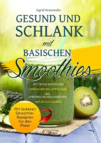 Gesund und Schlank mit Basischen Smoothies: Mit Detox-Smoothies Übersäuerung vorbeugen und chronische Beschwerden natürlich lindern - Mit leckeren Smoothie-Rezepten für den Mixer Gesund und Schlank mit Basischen Smoothies: Mit Detox-Smoothies Übersäuerung vorbeugen und chronische Beschwerden natürlich lindern - Mit leckeren Smoothie-Rezepten für den Mixer