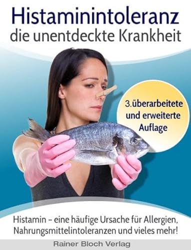 Histaminintoleranz - die unentdeckte Krankheit: Histamin - eine häufige Ursache für Allergien, Nahrungsmittelintoleranzen und vieles mehr!