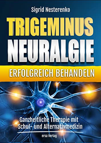 Trigeminusneuralgie erfolgreich behandeln: Ganzheitliche Therapie mit Schul- und Alternativmedizin von Ersa Verlag UG