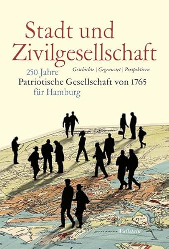 Stadt und Zivilgesellschaft: 250 Jahre Patriotische Gesellschaft von 1765 für Hamburg. Geschichte - Gegenwart - Perspektiven Stadt und Zivilgesellschaft: 250 Jahre Patriotische Gesellschaft von 1765 für Hamburg. Geschichte - Gegenwart - Perspektiven