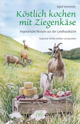 Köstlich kochen mit Ziegenkäse: Vegetarische Rezepte aus der Landhausküche. Regionale Vielfalt erhalten und genießen von Pala- Verlag GmbH