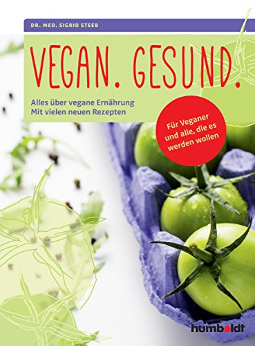 Vegan. Gesund.: Alles über vegane Ernährung. Mit vielen neuen Rezepten. Für Veganer und alle, die es werden wollen.