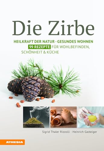 Die Zirbe: Heilkraft der Natur - Gesundes Wohnen - 99 Rezepte für Wohlbefinden, Schönheit & Küche