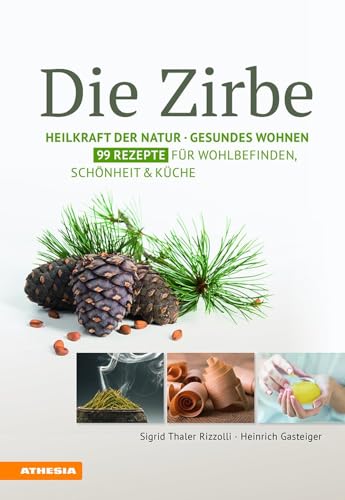 Die Zirbe: Heilkraft der Natur – Gesundes Wohnen – 99 Rezepte für Wohlbefinden, Schönheit & Küche