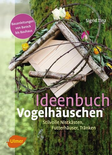 Ideenbuch Vogelhäuschen: Stilvolle Nistkästen, Futterhäuser, Tränken von Ulmer Eugen Verlag