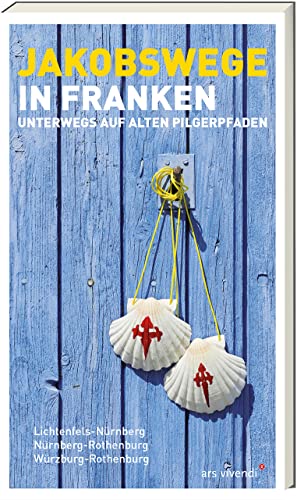 Jakobswege in Franken: Unterwegs auf alten Pilgerpfaden - 17 Wanderungen von Lichtenfels nach Nürnberg, von Nürnberg nach Rothenburg und von Würzburg nach Rothenburg von Ars Vivendi