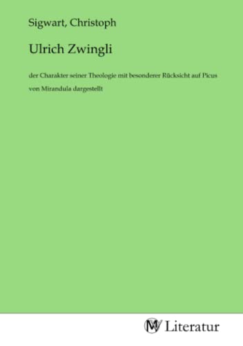 Ulrich Zwingli: der Charakter seiner Theologie mit besonderer Rücksicht auf Picus von Mirandula dargestellt von MV-Literatur