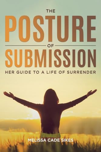 The Posture of Submission: Her Guide to a Life of Surrender von Christian Faith Publishing
