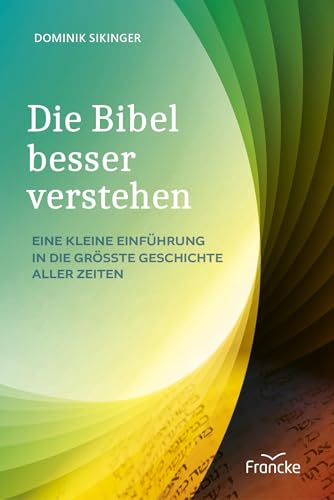 Die Bibel besser verstehen: Eine kleine Einführung in die größte Geschichte aller Zeiten Die Bibel besser verstehen: Eine kleine Einführung in die größte Geschichte aller Zeiten von Francke-Buch
