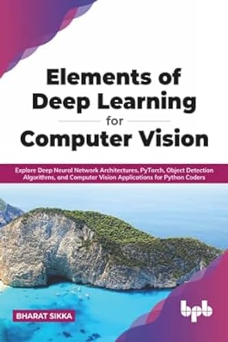 Elements of Deep Learning for Computer Vision: Explore Deep Neural Network Architectures, PyTorch, Object Detection Algorithms, and Computer Vision Applications for Python Coders (English Edition) von BPB Publications