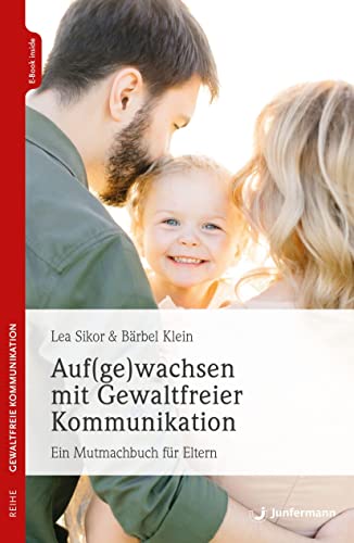 Auf(ge)wachsen mit Gewaltfreier Kommunikation: Ein Mutmachbuch für Eltern