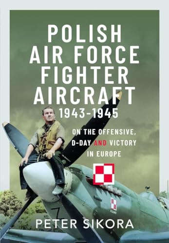 Polish Air Force Fighter Aircraft, 1943-1945: On the Offensive, D-day and Victory in Europe von Air World