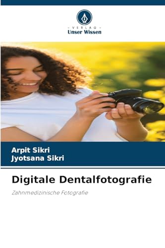 Digitale Dentalfotografie: Zahnmedizinische Fotografie von Verlag Unser Wissen