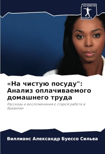 «На чистую посуду": Анализ оплачиваемого домашнего труда: Рассказы и воспоминания о старой работе в Бразилии: Rasskazy i wospominaniq o staroj rabote w Brazilii von Sciencia Scripts