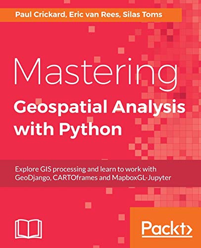 Mastering Geospatial Analysis with Python: Explore GIS processing and learn to work with GeoDjango, CARTOframes and MapboxGL-Jupyter von Packt Publishing