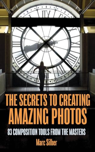 Secrets to Creating Amazing Photos: 83 Composition Tools from the Masters (Photography Book)