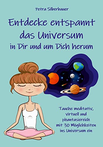 Entdecke entspannt das Universum in Dir und um Dich herum: Tauche meditativ, virtuell und phantasiereich mit 30 Möglichkeiten ins Universum ein