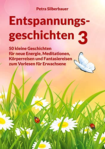 Entspannungsgeschichten 3: 50 kleine Geschichten für neue Energie, Meditationen, Körperreisen und Fantasiereisen zum Vorlesen für Erwachsene (Petras Entspannungsgeschichten - Mix für Erwachsene)