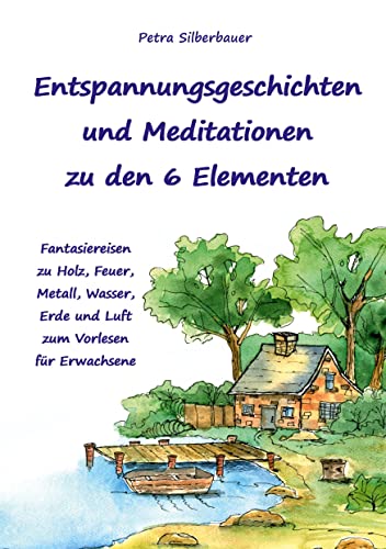 Entspannungsgeschichten und Meditationen zu den 6 Elementen: Fantasiereisen zu Holz, Feuer, Metall, Wasser, Erde und Luft zum Vorlesen für Erwachsene