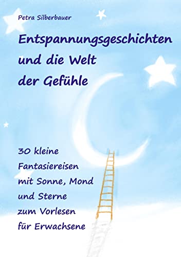 Entspannungsgeschichten und die Welt der Gefühle: 30 kleine Fantasiereisen mit Sonne, Mond und Sterne zum Vorlesen für Erwachsene (Petras Entspannungsgeschichten - Mix für Erwachsene) Entspannungsgeschichten und die Welt der Gefühle: 30 kleine Fantasiereisen mit Sonne, Mond und Sterne zum Vorlesen für Erwachsene (Petras Entspannungsgeschichten - Mix für Erwachsene)